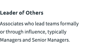 Leader of Others Associates who lead teams formally or through influence, typically Managers and Senior Managers.